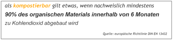 Als kompostierbar gilt etwas, wenn nachweislich mindestens 90% des organischen Materials innerhalb von 6 Monaten zu Kohlendioxid abgebaut wird