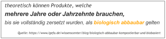 Theoretisch können Produkte, welche mehrere Jahre oder Jahrzehnte brauchen, bis sie vollständig zersetzt wurden, als biologisch abbaubar gelten